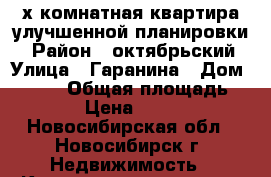 2х комнатная квартира улучшенной планировки! › Район ­ октябрьский › Улица ­ Гаранина › Дом ­ 25/2 › Общая площадь ­ 53 › Цена ­ 3 500 - Новосибирская обл., Новосибирск г. Недвижимость » Квартиры продажа   . Новосибирская обл.,Новосибирск г.